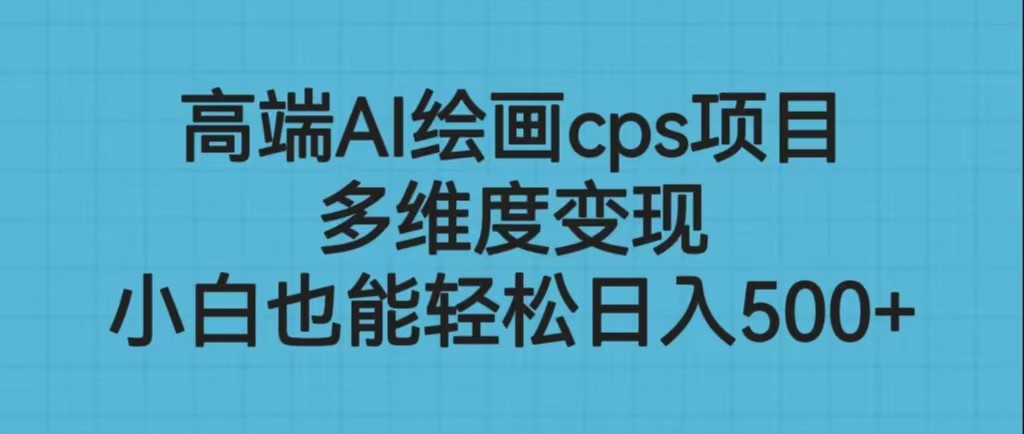 fy1034期-高端AI绘画cps项目，多维度变现，小白也能轻松日入500+