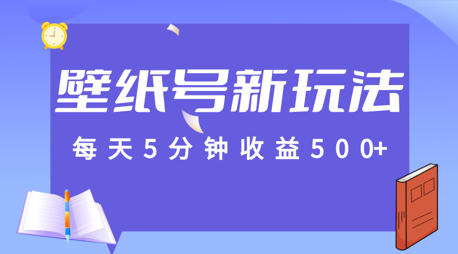 fy1536期-标题：每天5分钟收益500+，壁纸号新玩法，篇篇流量1w+【保姆教学】