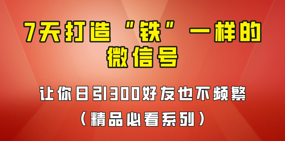 fy1039期-[引流变现]7天养出“铁”一样的微信号，日引300粉不频繁，方法价值880元！