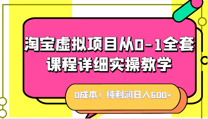 fy1457期-0成本！纯利润日入600+，淘宝虚拟项目从0-1全套课程详细实操教学，小白也能操作