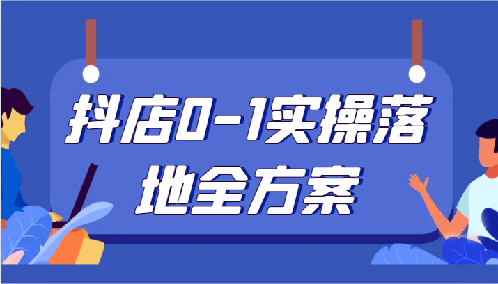 fy2140期-抖店0-1实操落地全方案，从0开始实操运营，解决售前、售中、售后各种疑难问题