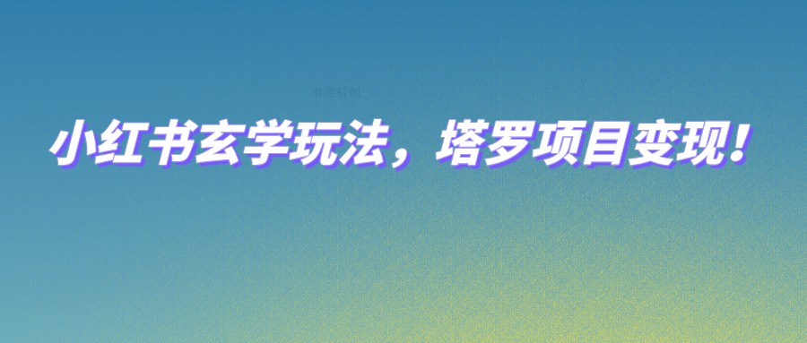 fy1657期-小红书玄学玩法，塔罗项目变现，0成本打造自己的ip不是梦！