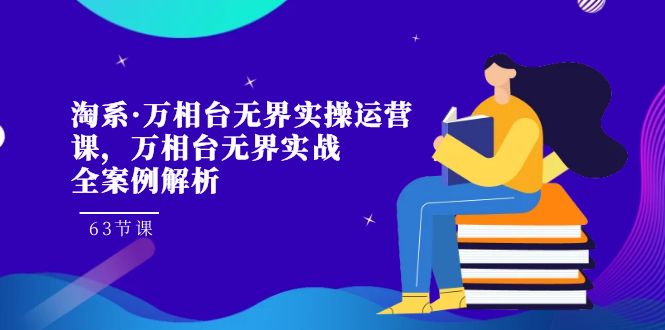 fy1702期-淘系·万相台无界实操运营课，万相台·无界实战全案例解析（63节课）