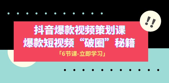 fy2062期-2023抖音爆款视频-策划课，爆款短视频“破 圈”秘籍（6节课）