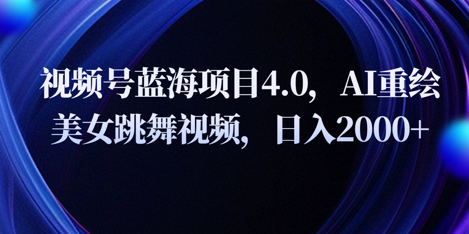 FY3980期-视频号蓝海项目4.0和拓展玩法，AI重绘美女跳舞视频，日入2000+