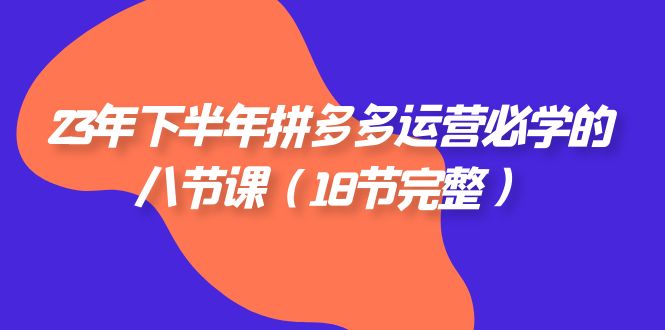 fy1742期-2023年下半年拼多多·运营必学的八节课（18节完整）