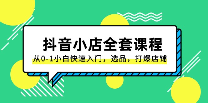 fy2161期-抖音小店全套课程，从0-1小白快速入门，选品，打爆店铺（131节课）