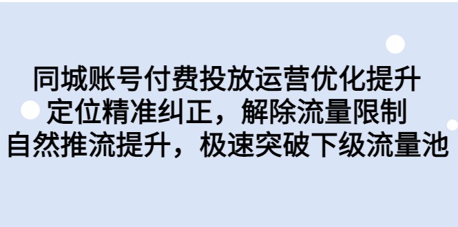 fy1232期-同城账号付费投放运营优化提升，定位精准纠正，解除流量限制，自然推流提升