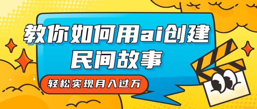 fy1815期-全新思路，教你如何用ai创建民间故事，轻松实现月入过万！