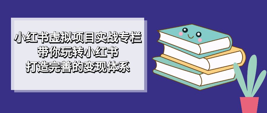 fy1575期-小红书虚拟项目实战专栏，带你玩转小红书，打造完善的变现体系