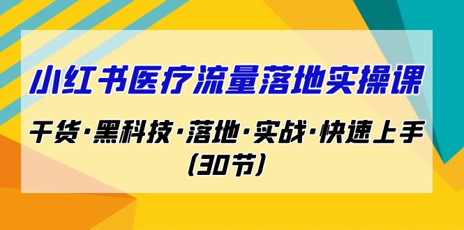 fy1366期-小红书·医疗流量落地实操课，干货·黑科技·落地·实战·快速上手（30节）