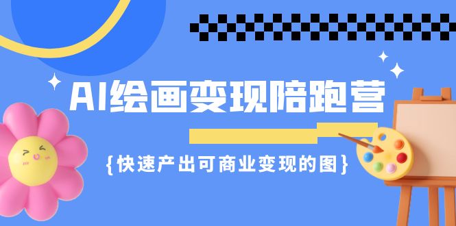 fy1428期-AI绘画·变现陪跑营，快速产出可商业变现的图（11节课）