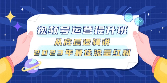 fy1896期-视频号运营提升班，从底层逻辑讲，2023年最佳流量红利