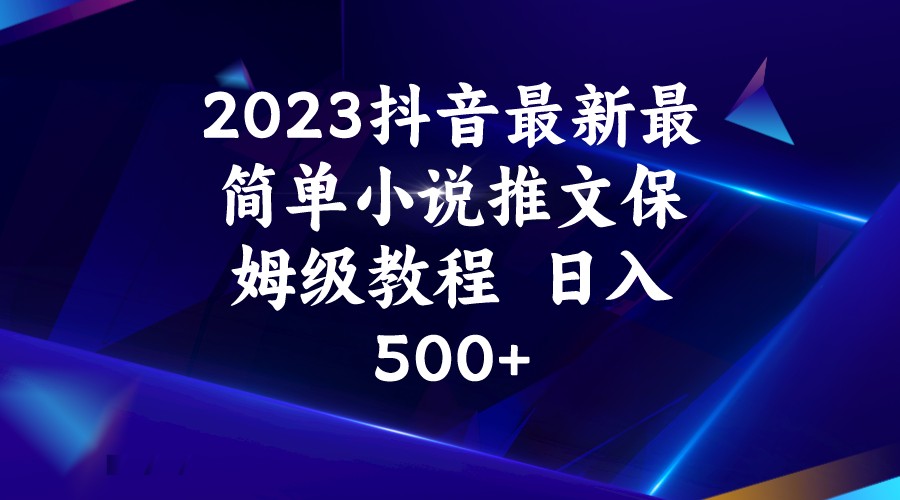 fy1317期-2023抖音最新最简单小说推文保姆级教程  日入500+