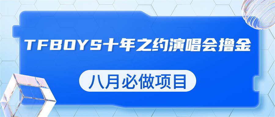 fy1213期-最新蓝海项目，靠最近非常火的TFBOYS十年之约演唱会流量掘金，八月必做的项目