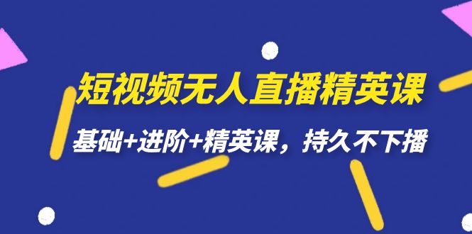 fy1585期-短视频无人直播-精英课，基础+进阶+精英课，持久不下播