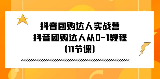 FY4341期-抖音团购达人实战营，抖音团购达人从0-1教程（11节课）