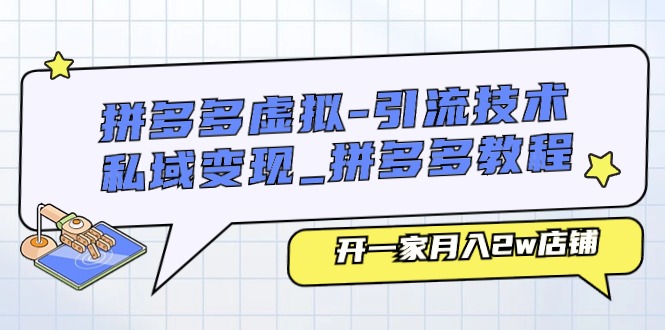 FY4238期-拼多多虚拟引流技术与私域变现-拼多多教程：开一家月入2w店铺