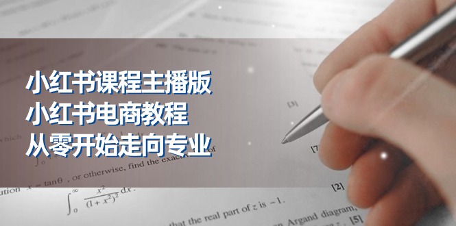 （11021期）小红书课程主播版，小红书电商教程，从零开始走向专业（23节）