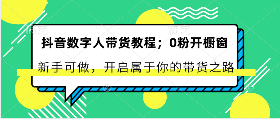 FY4325期-抖音数字人带货教程：0粉开橱窗 新手可做 开启属于你的带货之路