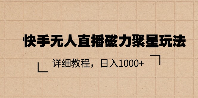 （11116期）快手无人直播磁力聚星玩法，详细教程，日入1000+