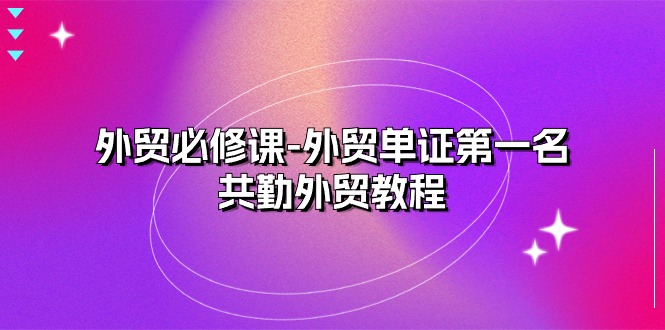 FY4191期-外贸必修课-外贸单证第一名-共勤外贸教程（22节课）