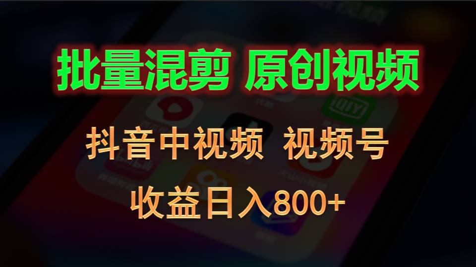 FY4201期-批量混剪生成原创视频，抖音中视频+视频号，收益日入800+