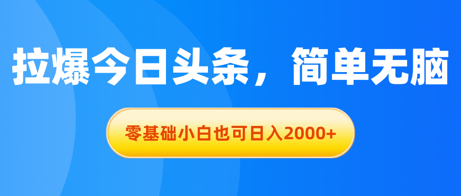 （11077期）拉爆今日头条，简单无脑，零基础小白也可日入2000+