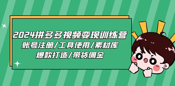 FY4281期-2024拼多多视频变现训练营，账号注册/工具使用/素材库/爆款打造/带货佣金