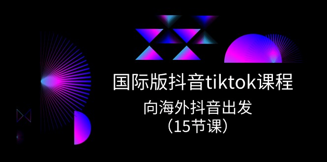 FY4141期-国际版抖音tiktok实战课程，向海外抖音出发（15节课）