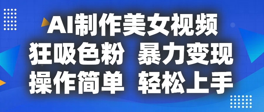 FY4309期-AI制作美女视频，狂吸色粉，暴力变现，操作简单，小白也能轻松上手