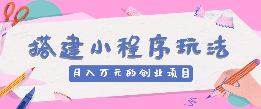 FY4320期-搭建小程序玩法分享，如何开启月收入万元的创业项目