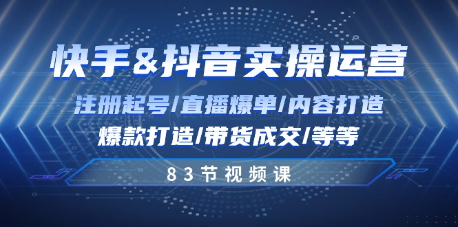 FY4145期-快手与抖音实操运营：注册起号/直播爆单/内容打造/爆款打造/带货成交/83节