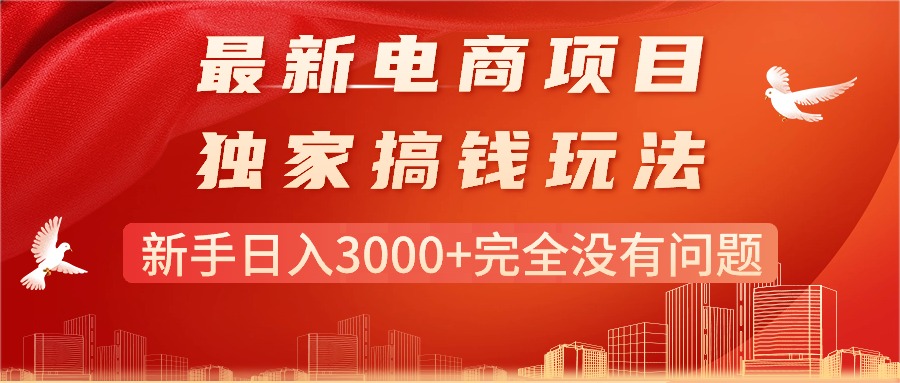 （11101期）最新电商项目-搞钱玩法，新手日入3000+完全没有问题