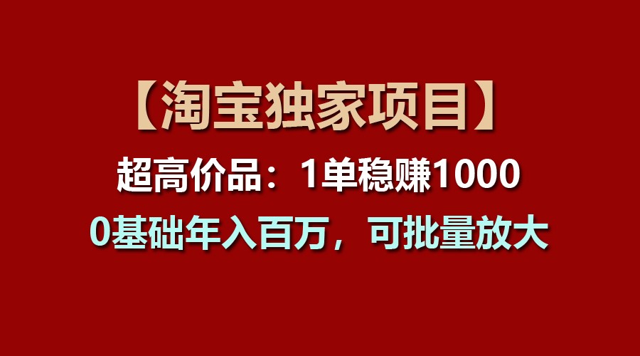 FY4328期-【淘宝独家项目】超高价品：1单稳赚1000多，0基础年入百万，可批量放大