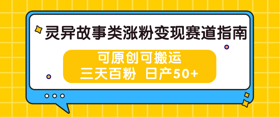 FY4242期-灵异故事类涨粉变现赛道指南，可原创可搬运，三天百粉 日产50+