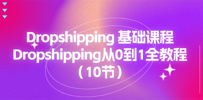 FY4268期-Dropshipping基础课程，Dropshipping从0到1全教程（10节）