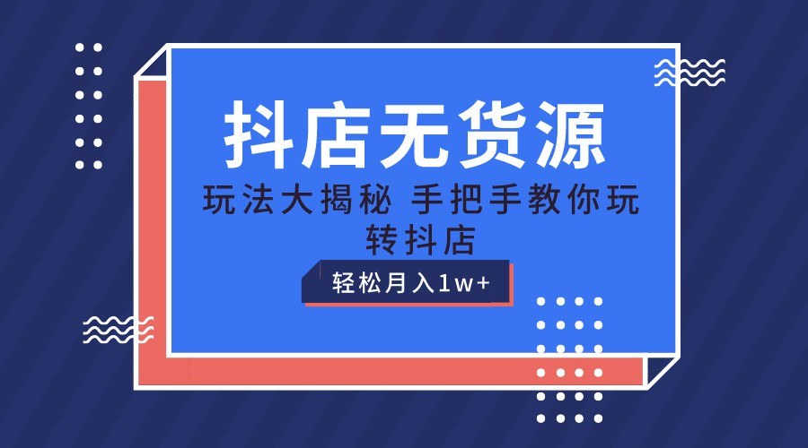 FY4259期-抖店无货源保姆级教程，手把手教你玩转抖店，轻松月入1W+