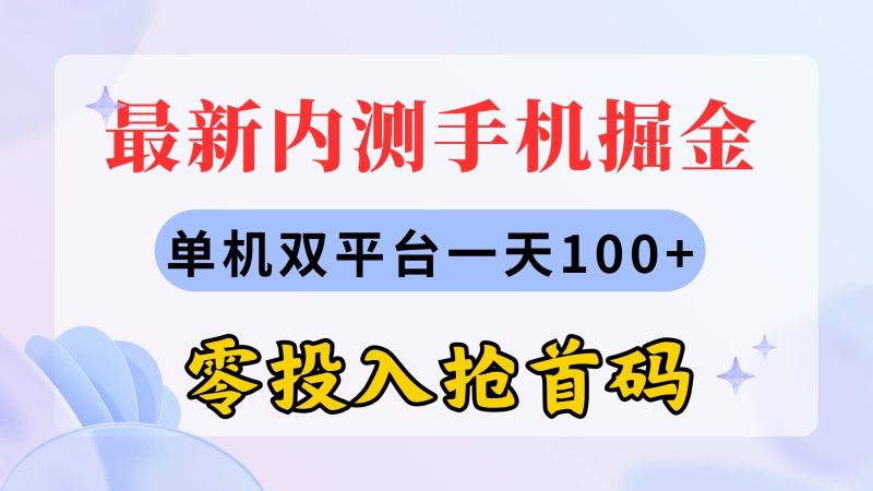 （11167期）最新内测手机掘金，单机双平台一天100+，零投入抢首码