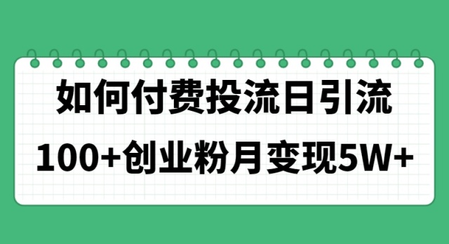 （11155期）如何通过付费投流日引流100+创业粉月变现5W+