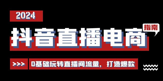 FY4277期-抖音直播电商运营必修课，0基础玩转直播间流量，打造爆款（29节）