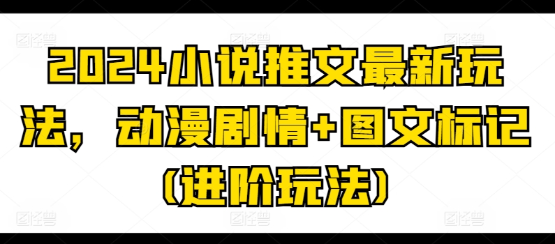 2024小说推文最新玩法，动漫剧情+图文标记(进阶玩法)