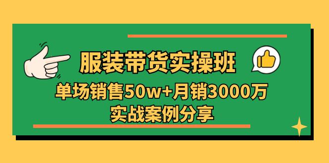 （11071期）服装带货实操培训班：单场销售50w+月销3000万实战案例分享（27节）