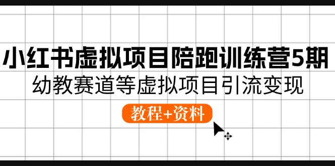 （10972期）小红书虚拟项目陪跑训练营5期，幼教赛道等虚拟项目引流变现 (教程+资料)