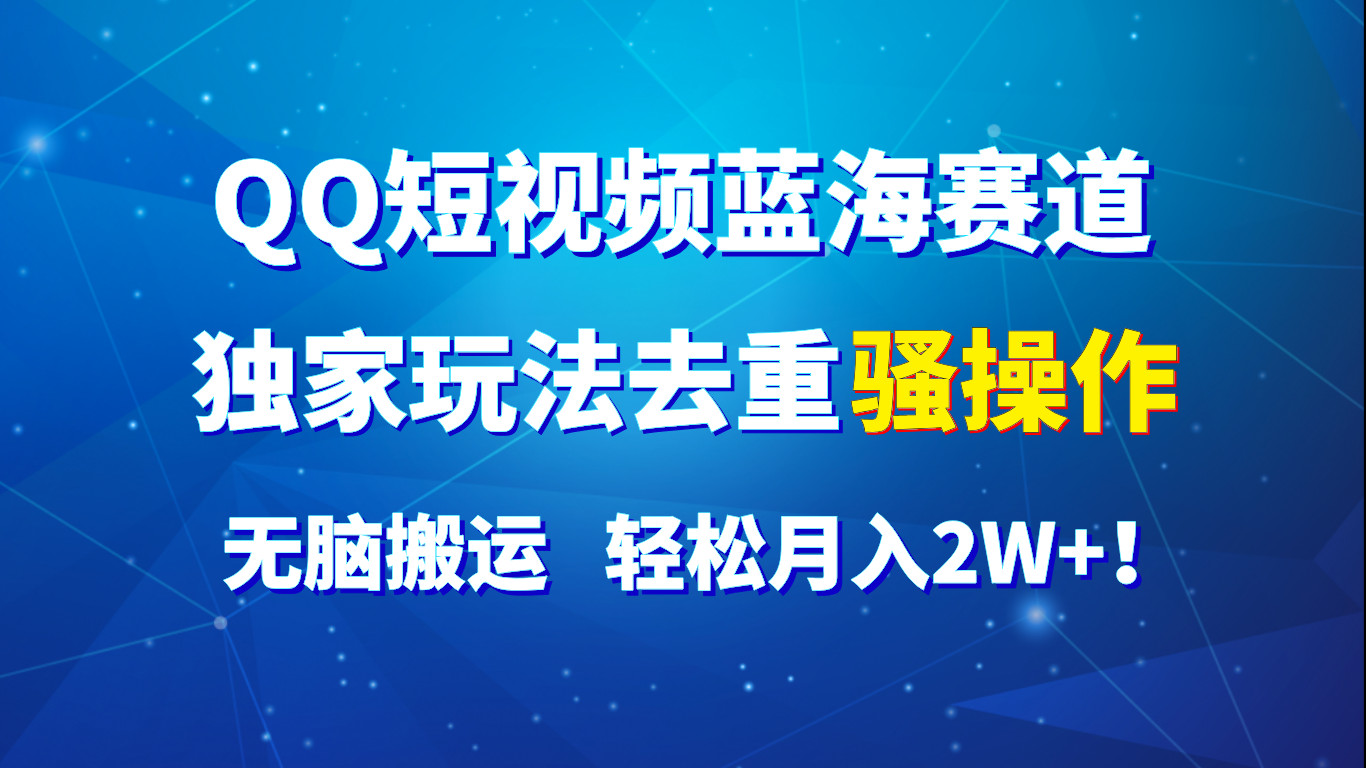 FY4362期-QQ短视频蓝海赛道，独家玩法去重骚操作，无脑搬运，轻松月入2W+！