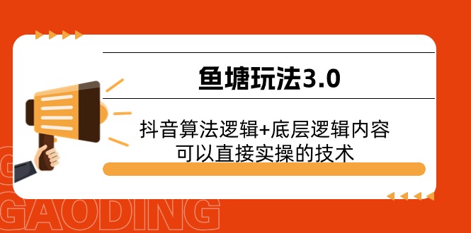 FY4233期-鱼塘玩法3.0：抖音算法逻辑+底层逻辑内容，可以直接实操的技术