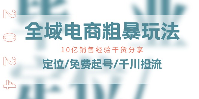 FY4239期-全域电商粗暴玩法课：10亿销售经验干货分享！定位/免费起号/千川投流