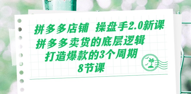 （10859期）拼多多店铺 操盘手2.0新课，拼多多卖货的底层逻辑，打造爆款的3个周期-8节