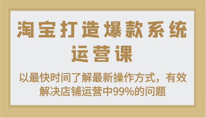 FY4365期-淘宝打造爆款系统运营课：以最快时间了解最新操作方式，有效解决店铺运营中99%的问题