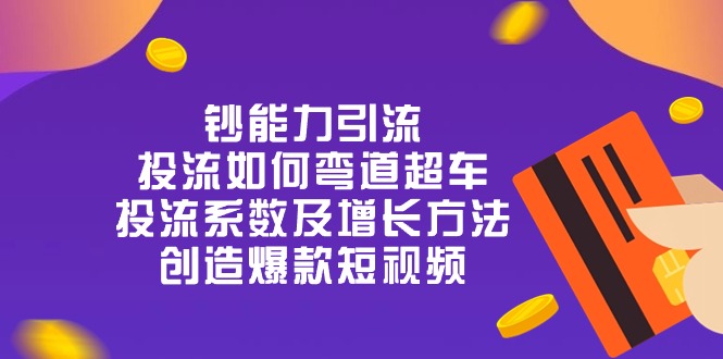 FY4161期-钞能力引流：投流弯道超车，投流系数及增长方法，创造爆款短视频（20节）